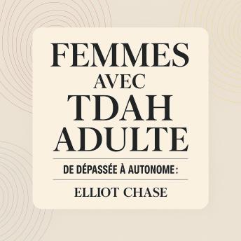 [French] - Femmes avec TDAH Adulte - De Dépassée à Autonome : Transformez le Chaos Quotidien en Clarté, Libérez Vos Forces Cachées et Épanouissez-vous au Travail et dans Vos Relations Sans Honte