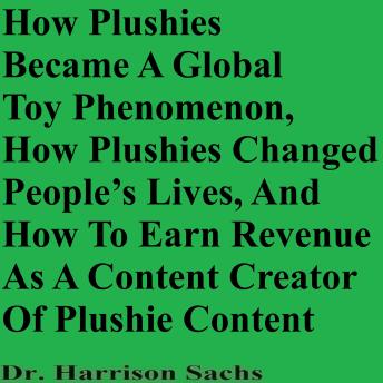 How Plushies Became A Global Toy Phenomenon, How Plushies Changed People’s Lives, And How To Earn Revenue As A Content Creator Of Plushie Content