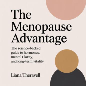 The Menopause Advantage: The Science-Backed Guide to Hormones, Mental Clarity, and Long-Term Vitality