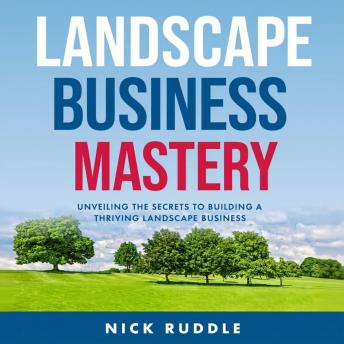 Landscape Business Mastery: Unveiling the Secrets to Building a Thriving Landscape Business