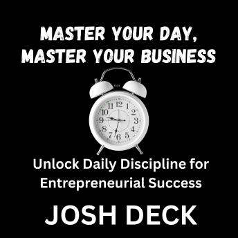 MASTER YOUR DAY, MASTER YOUR BUSINESS: Unlock Daily Discipline for Entrepreneurial Success