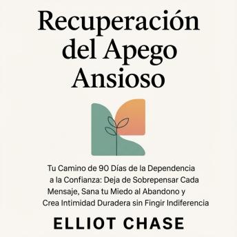 [Spanish] - Recuperación del Apego Ansioso - Tu Camino de 90 Días de la Dependencia a la Confianza: Deja de Sobrepensar Cada Mensaje, Sana tu Miedo al Abandono y Crea Intimidad Duradera sin Fingir Indiferencia