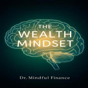 The Wealth Mindset: Unlock Your Hidden Money Beliefs, Overcome Financial Anxiety, and Build Lasting Prosperity Through Psychological MasteryThe Wealth Mindset