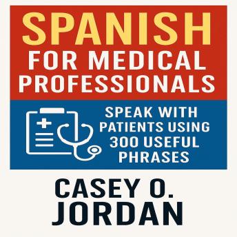 Spanish for Medical Professionals: Speak with Patients Using 300 Useful Phrases