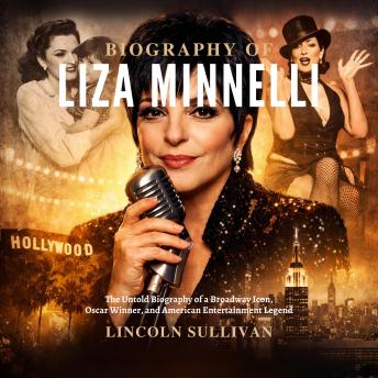 BIOGRAPHY OF LIZA MINNELLI: The Untold Biography of a Broadway Icon, Oscar Winner, and American Entertainment Legend