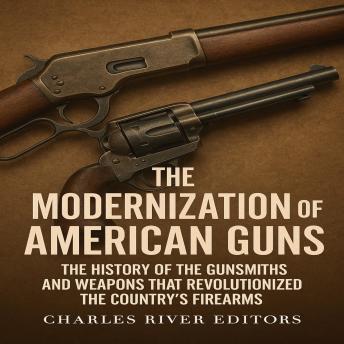 The Modernization of American Guns: The History of the Gunsmiths and Weapons that Revolutionized the Country’s Firearms