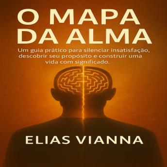[Portuguese] - O Mapa da Alma: Um guia prático para silenciar a insatisfação, descobrir seu propósito e construir uma vida com significado.