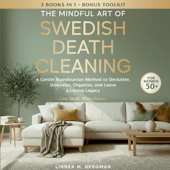 The Mindful Art of Swedish Death Cleaning for Women Over 50: A Gentle Scandinavian Method to Declutter, Downsize, Organize, and Leave a Loving Legacy