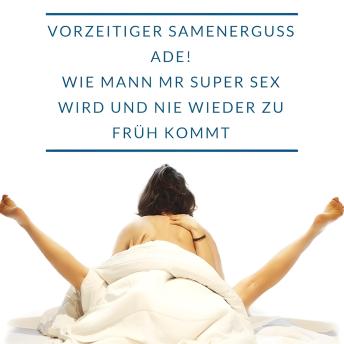 [German] - Vorzeitiger Samenerguss ADE! Wie Mann zu Mr Super Sex wird und nie wieder zu früh kommt.: Eine Therapie für JederMann!: Vom Zu-Früh-Kommer zum Multiorgasmus-Mann
