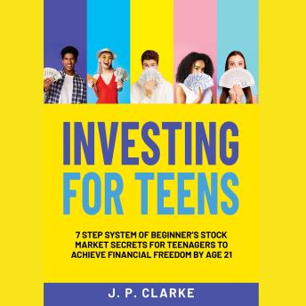 Investing For Teens: 7-Step System of Beginner’s Stock Market Secrets for Teenagers to Achieve Financial Freedom by Age 21