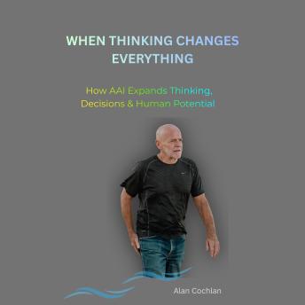 When Thinking Changes Everything: How AAI Expands Thinking, Decisions & Human Potential
