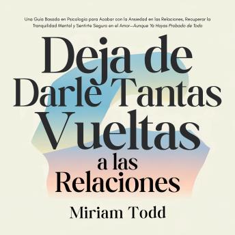 [Spanish] - Deja de Darle Tantas Vueltas a las Relaciones: Una Guía Basada en Psicología para Acabar con la Ansiedad en las Relaciones, Recuperar la Tranquilidad Mental y Sentirte Seguro en el Amor—Aunque Ya Hayas Probado de Todo