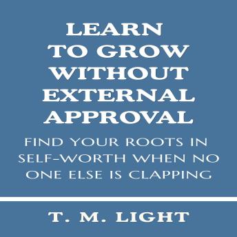 Learn to Grow Without External Approval: Find Your Roots in Self-Worth When No One Else is Clapping