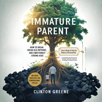 IMMATURE PARENT: How to Break Old Patterns, Grow as a Person, and Raise Emotionally Strong Kids