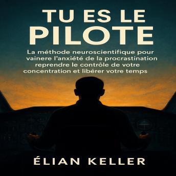 [French] - Tu Es Le Pilote: La méthode neuroscientifique pour vaincre l’anxiété de la procrastination, reprendre le contrôle de votre concentration et libérer votre temps.