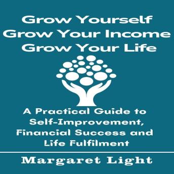 Grow Yourself, Grow Your Income, Grow Your Life: A Practical Guide to Self-Improvement, Financial Success and Life Fulfilment.