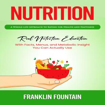 Nutrition: A Whole-life Approach to Eating for Health and Happiness (Real Nutrition Education With Facts, Menus, and Metabolic Insight You Can Actually Use)