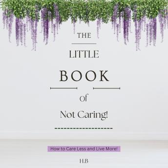 The Little Book of Not Caring: For Overthinkers, People-Pleasers, and Anyone Exhausted by Unwanted Opinions