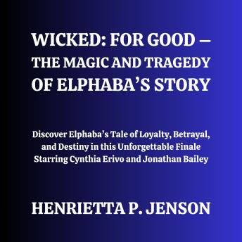 Wicked: For Good – The Magic and Tragedy of Elphaba’s Story: Discover Elphaba’s Tale of Loyalty, Betrayal, and Destiny in this Unforgettable Finale Starring Cynthia Erivo and Jonathan Bailey