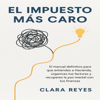 [Spanish] - El Impuesto Más Caro: El manual definitivo para que entiendas a Hacienda, organices tus facturas y recuperes la paz mental con tus finanzas.
