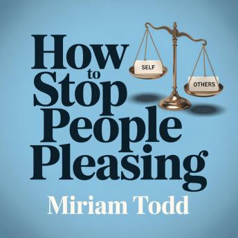 How to Stop People Pleasing: Gain Authentic Confidence and Freedom with Evidence-Based Tools in Under 30 Days