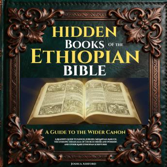 Hidden Books of the Ethiopian Bible: A Guide to the Wider Canon. A Reader’s Guide to Enoch, Jubilees, Meqabyan, Baruch, the Ethiopic Didascalia of Church Order and Worship, and Other Rare Ethiopian Scriptures