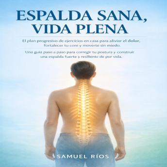 [Spanish] - Espalda Sana, Vida Plena: El plan progresivo de ejercicios en casa para aliviar el dolor, fortalecer tu core y moverte sin miedo. Una guía paso a paso para corregir tu postura y construir una espalda fuerte y resili
