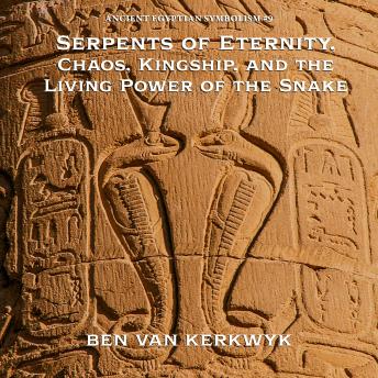 Serpents of Eternity, Chaos, Kingship, and the Living Power of the Snake
