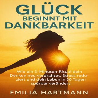 [German] - Glück beginnt mit Dankbarkeit: Wie ein 5-Minuten-Ritual dein Denken neu verdrahtet, Stress reduziert und dein Leben in 30 Tagen spürbar verändert