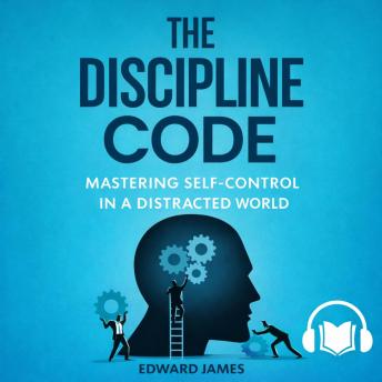 The Discipline Code: Mastering Self-Control in a Distracted World