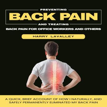 Back Pain: Preventing and Treating Back Pain for Office Workers and Others (A Quick, Brief Account of How I Naturally, and Safely Permanently Eliminated My Back Pain)