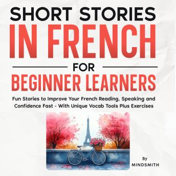 Short Stories in French For Beginner Learners: Quickly Improve Your Reading, Speaking, and Confidence in French the Fun Way — with Powerful Vocab Tools and Exercises
