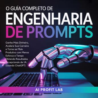 [Portuguese] - O Guia Completo de Engenharia de Prompts: Ganhe Mais Dinheiro, Acelere Sua Carreira e Torne-se Mais Produtivo com Menos Esforço e Tempo Obtendo Resultados Excepcionais de IA (Usando ChatGPT)