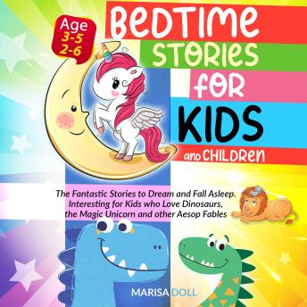BEDTIME STORIES FOR KIDS AND CHILDREN: THE FANTASTIC STORIES TO DREAM AND FALL ASLEEP. INTERESTING STORIES FOR KIDS WHO LOVE DINOSAURS, THE MAGIC UNICORN AND OTHER AESOP FABLES