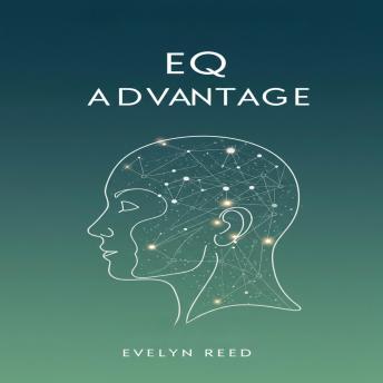 EQ Advantage: Unlock Your Inner Strength, Master Your Emotions, and Thrive in Life & Relationships