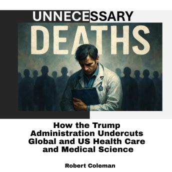 Unnecessary Deaths: How the Trump Administration Undercut(s) Global and US Health Care and Medical Science