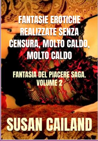 [Italian] - FANTASIE EROTICHE REALIZZATE SENZA CENSURA, MOLTO CALDO, MOLTO CALDO: FANTASIA DEL PIACERE SAGA. VOLUME 2