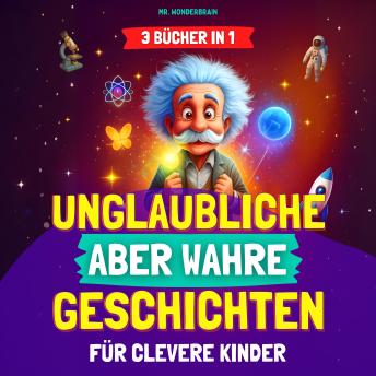 [German] - Unglaubliche, aber wahre Geschichten für clevere Kinder (3 BÜCHER IN 1): Inspirierende Geschichten und coole Fakten über Wissenschaft, Geschichte und die Welt – Wissen macht Spaß