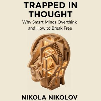 Trapped in Thought: Why Smart Minds Overthink and How to Break Free