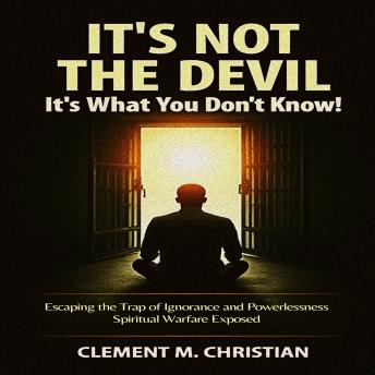 It’s Not the Devil—It’s What You Don’t Know!: Escaping the Trap of Ignorance and Powerlessness: Spiritual Warfare Exposed