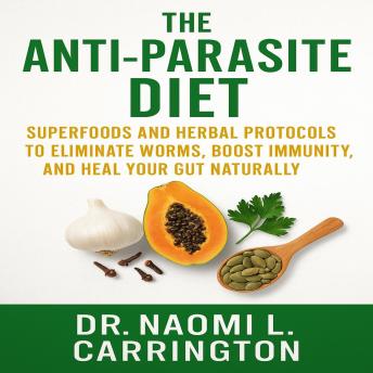 The Anti-Parasite Diet: Superfoods and Herbal Protocols to Eliminate Worms, Boost Immunity, and Heal Your Gut Naturally