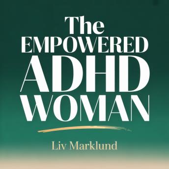 The Empowered ADHD Woman: Tools to Stay Focused, Organized, and Emotionally Balanced