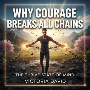 Why Courage Breaks All Chains: The Thrive State of Mind