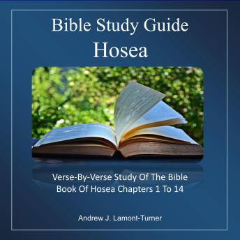 Bible Study Guide: Hosea: Verse-By-Verse Study of the Bible Book of Hosea Chapters 1 to 14