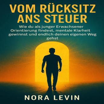 [German] - Vom Rücksitz ans Steuer: Wie du als junger Erwachsener Orientierung findest, mentale Klarheit gewinnst und endlich deinen eigenen Weg gehst