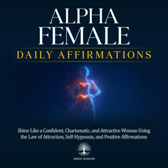Alpha Female Daily Affirmations: Shine Like a Confident, Charismatic, and Attractive Woman Using the Law of Attraction, Self-Hypnosis, and Positive Affirmations