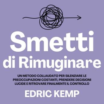 [Italian] - Smetti di Rimuginare: Un Metodo Collaudato per Silenziare le Preoccupazioni Costanti, Prendere Decisioni Lucide e Ritrovare Finalmente il Controllo