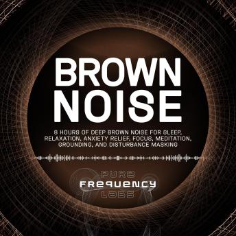 Brown Noise: 8 Hours of Deep Brown Noise for Sleep, Relaxation, Anxiety Relief, Focus, Meditation, Grounding, and Disturbance Masking