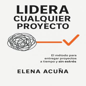 [Spanish] - Lidera Cualquier Proyecto: El método para entregar proyectos a tiempo y sin estrés.