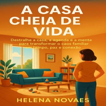 [Portuguese] - A Casa Cheia de Vida: Destralhe a casa, a agenda e a mente para transformar o caos familiar em tempo, paz e conexão.